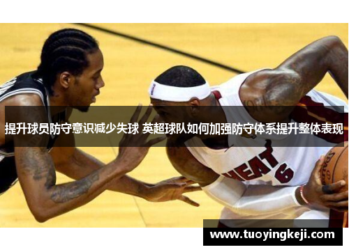 提升球员防守意识减少失球 英超球队如何加强防守体系提升整体表现