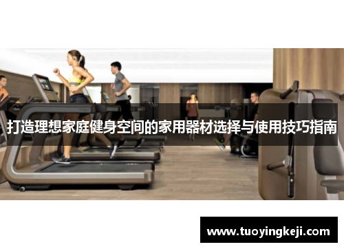打造理想家庭健身空间的家用器材选择与使用技巧指南