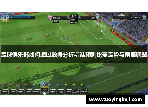 足球俱乐部如何通过数据分析精准预测比赛走势与策略调整