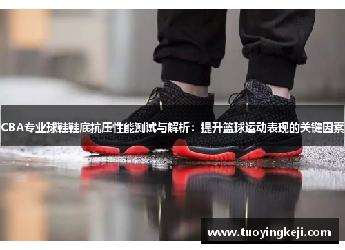 CBA专业球鞋鞋底抗压性能测试与解析：提升篮球运动表现的关键因素