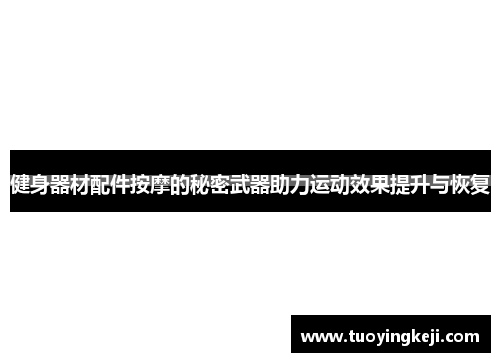 健身器材配件按摩的秘密武器助力运动效果提升与恢复