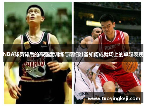 NBA球员背后的高强度训练与精细准备如何成就场上的卓越表现