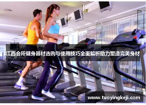 江西会所健身器材选购与使用技巧全面解析助力塑造完美身材